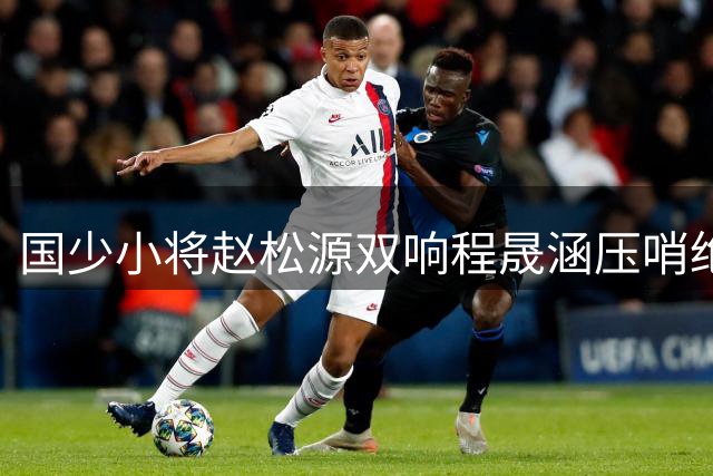 国少小将赵松源双响程晟涵压哨绝杀 U17亚洲劲旅力克英超豪门梯队